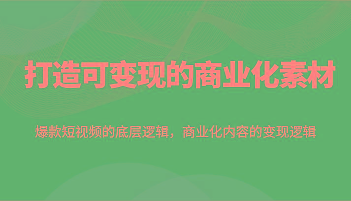 打造可变现的商业化素材，爆款短视频的底层逻辑，商业化内容的变现逻辑-小鹏项目网