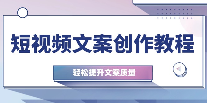 短视频文案创作教程：从钉子思维到实操结构整改，轻松提升文案质量-小鹏项目网