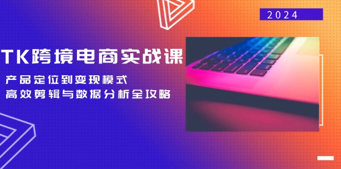 TK跨境电商实战课：产品定位到变现模式，高效剪辑与数据分析全攻略-小鹏项目网