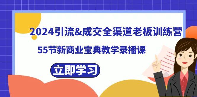 2024引流&成交全渠道老板训练营，59节新商业宝典教学录播课-小鹏项目网