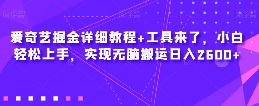 爱奇艺掘金详细教程+工具来了，小白轻松上手，实现无脑搬运日入2600+-小鹏项目网