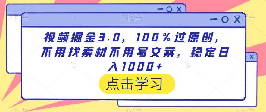 视频掘金3.0，100％过原创，不用找素材不用写文案，稳定日入1000+【揭秘】-小鹏项目网