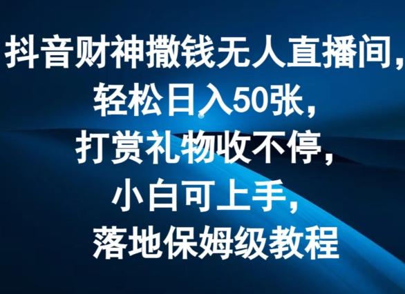 抖音财神撒钱无人直播间轻松日入50张，打赏礼物收不停，小白可上手，落地保姆级教程【揭秘】-小鹏项目网