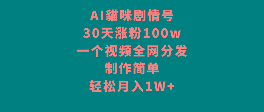 AI貓咪剧情号，30天涨粉100w，制作简单，一个视频全网分发，轻松月入1W+-小鹏项目网