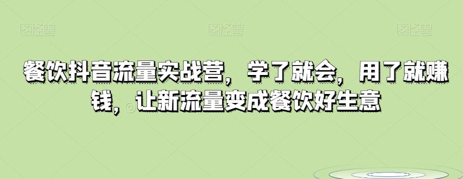 餐饮抖音流量实战营，学了就会，用了就赚钱，让新流量变成餐饮好生意-小鹏项目网