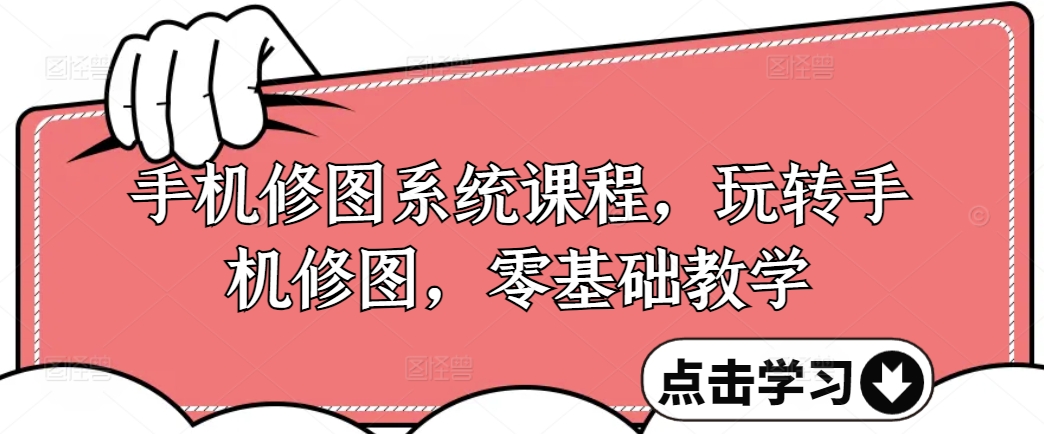 手机修图系统课程，玩转手机修图，零基础教学-小鹏项目网