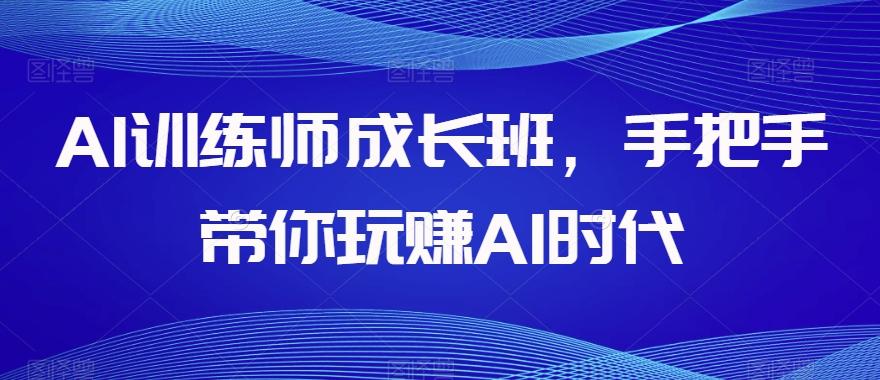 AI训练师成长班，手把手带你玩赚AI时代-小鹏项目网