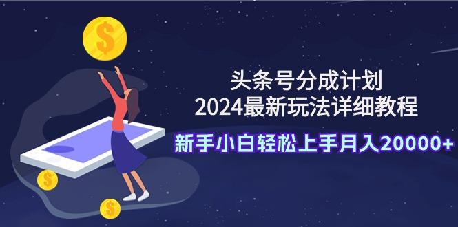 (9530期)头条号分成计划：2024最新玩法详细教程，新手小白轻松上手月入20000+-小鹏项目网