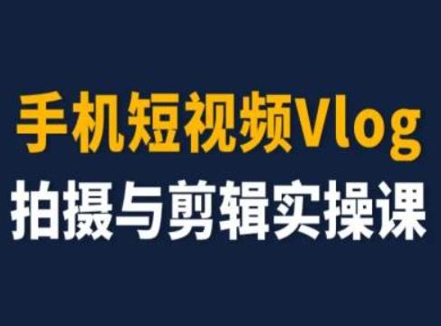 手机短视频Vlog拍摄与剪辑实操课，小白变大师-小鹏项目网