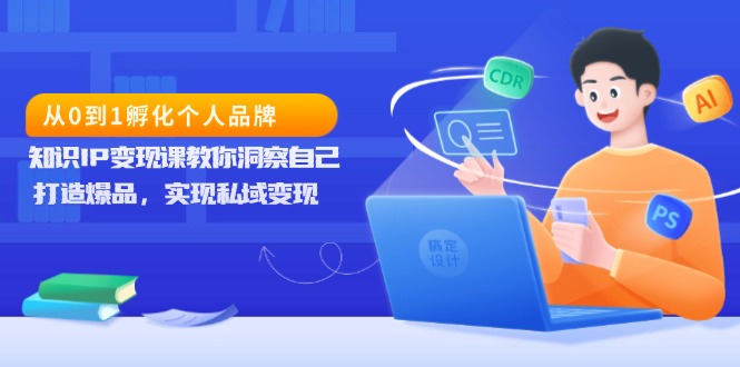 从0到1孵化个人品牌，知识IP变现课教你洞察自己，打造爆品，实现私域变现-小鹏项目网