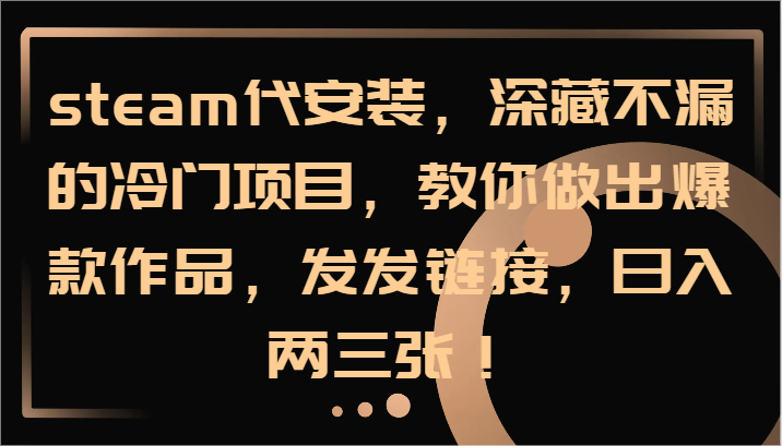 steam代安装，深藏不漏的冷门项目，教你做出爆款作品，发发链接，日入两三张！-小鹏项目网
