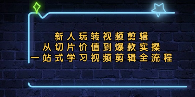 新人玩转视频剪辑：从切片价值到爆款实操，一站式学习视频剪辑全流程-小鹏项目网