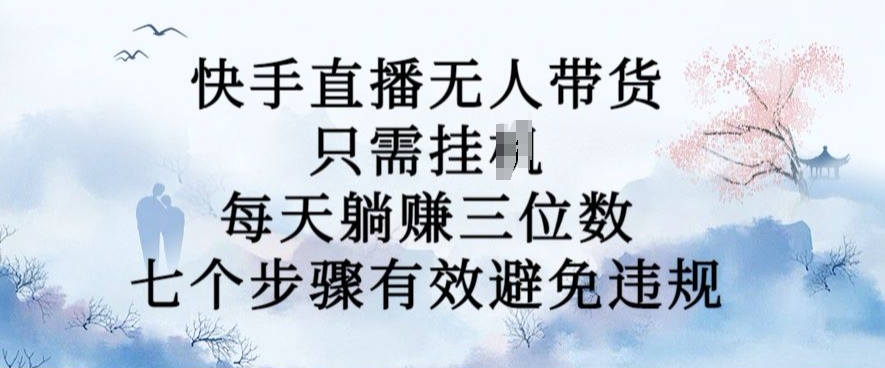 10月新玩法，快手直播无人带货，每天躺Z三位数，七个步骤有效避免违规【揭秘】-小鹏项目网