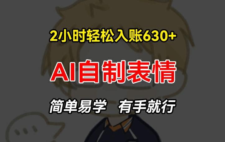2小时轻松入账630+赚钱项目，手把手教你做AI自制表情，简单易学有手就行【揭秘】-小鹏项目网