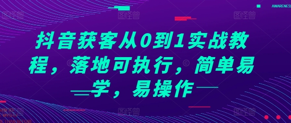 抖音获客从0到1实战教程，落地可执行，简单易学，易操作-小鹏项目网