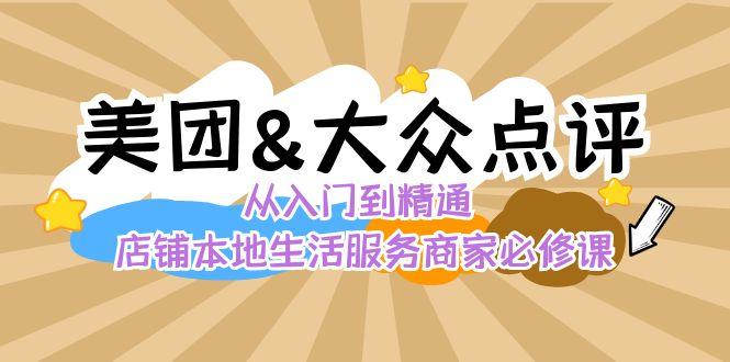 美团+大众点评 从入门到精通：店铺本地生活 流量提升 店铺运营 推广秘术 评价管理-小鹏项目网