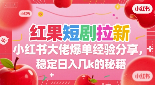 红果短剧拉新小红书大佬爆单经验分享，稳定日入几k的秘籍-小鹏项目网