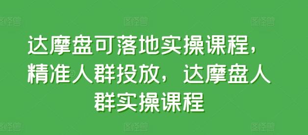 达摩盘可落地实操课程，精准人群投放，达摩盘人群实操课程-小鹏项目网