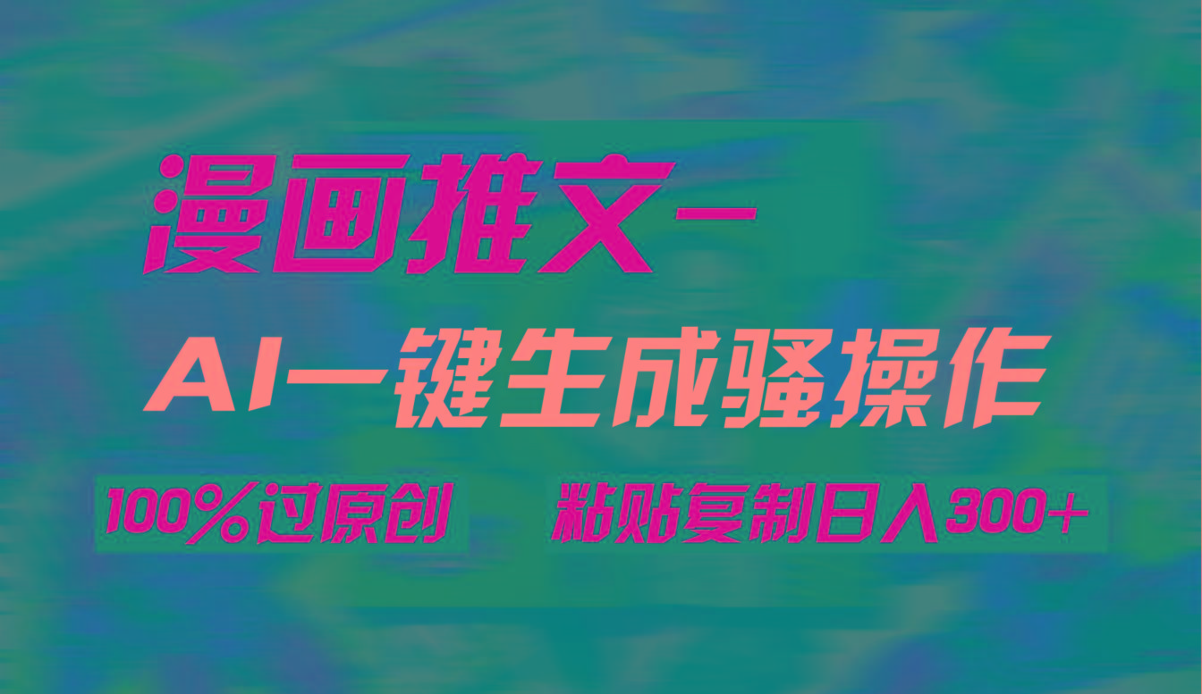 (9635期)AI一键生成漫画爆款视频，3分钟1条双重去重100%过原创，粘贴复制日入300+-小鹏项目网