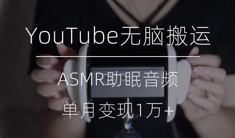 冷门玩法，YouTube无脑搬运ASMR视频，单月变现1万+【揭秘】-小鹏项目网