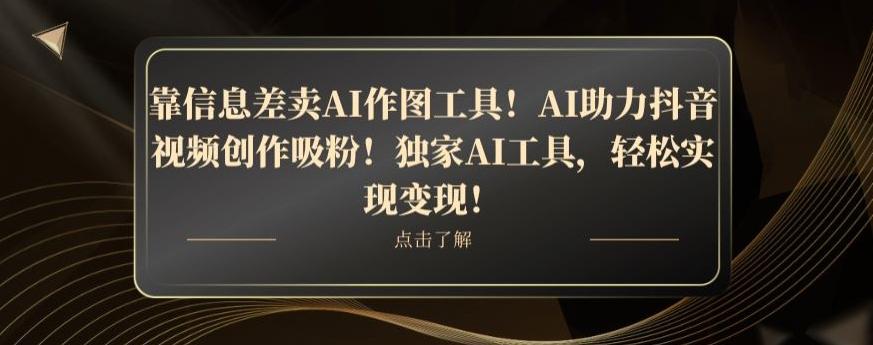 靠信息差卖AI作图工具！AI助力抖音视频创作吸粉！独家AI工具，轻松实现变现！-小鹏项目网