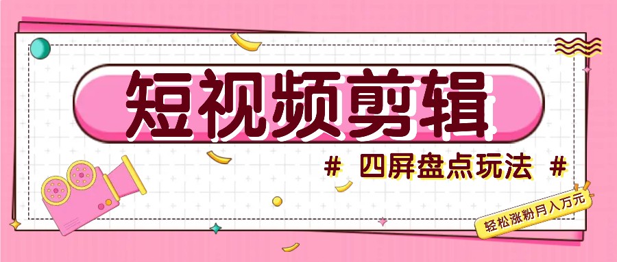 短视频四屏盘点玩法，新手也能快速掌握制作原创视频，轻松涨粉月入万元-小鹏项目网