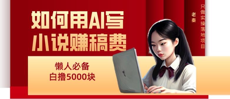 如何用AI写小说赚稿费、每天10分钟、单账号轻松月入5000-小鹏项目网
