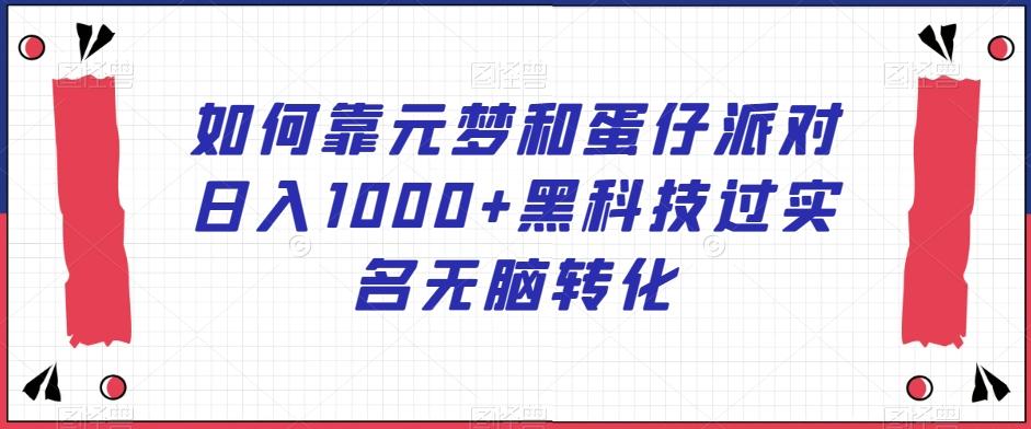 如何靠元梦和蛋仔派对日入1000+黑科技过实名无脑转化【揭秘】-小鹏项目网
