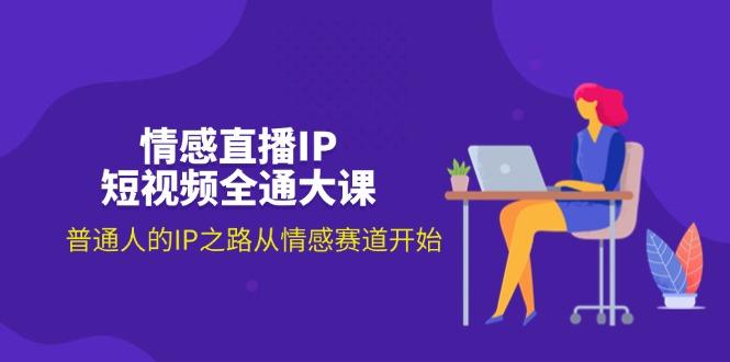 情感直播IP短视频全通大课，普通人的IP之路从情感赛道开始(18节-小鹏项目网