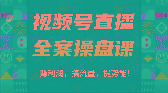 视频号直播全案操盘课：赚利润，搞流量，提势能！(16节课)-小鹏项目网