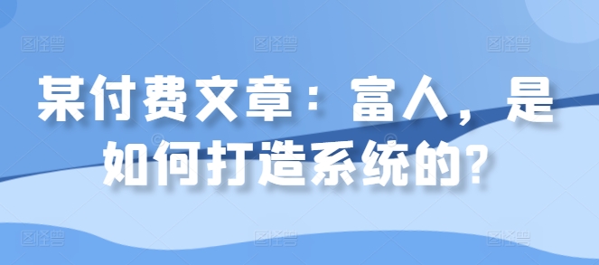 某付费文章：富人，是如何打造系统的?-小鹏项目网