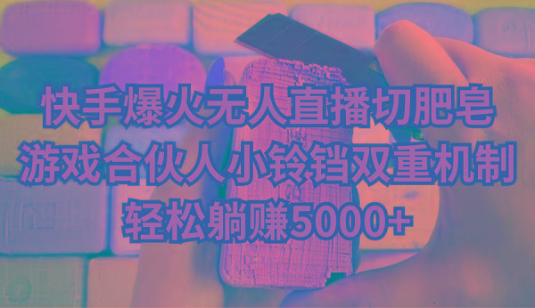 快手爆火无人直播切肥皂，游戏合伙人小铃铛双重机制，轻松躺赚5000+-小鹏项目网