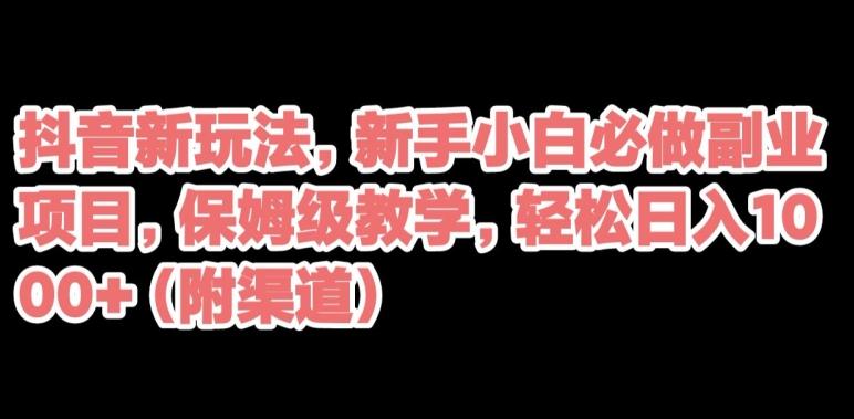 抖音新玩法，新手小白必做副业项目，保姆级教学，轻松日入1000+（附渠道）-小鹏项目网