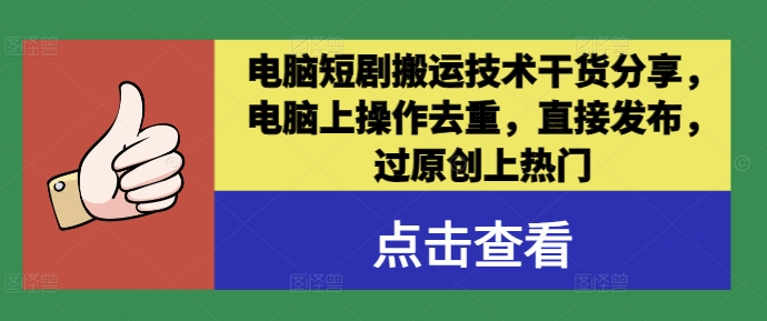 电脑短剧搬运技术干货分享，电脑上操作去重，直接发布，过原创上热门-小鹏项目网