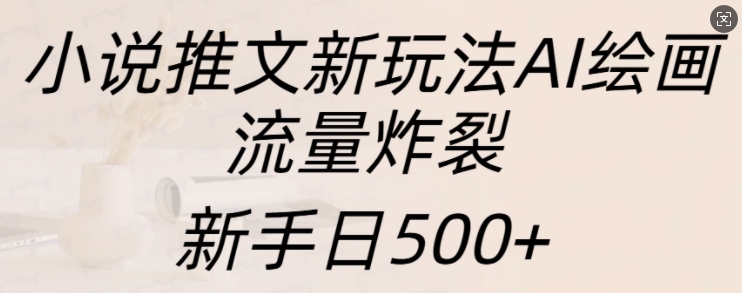 小说推文新玩法AI绘画，流量炸裂，新手日500+【揭秘】-小鹏项目网