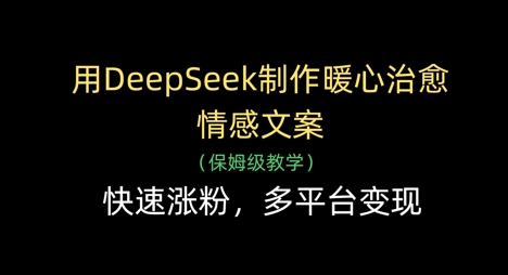 用DeepSeek制作暖心治愈情感文案，快速涨粉，多平台变现-小鹏项目网
