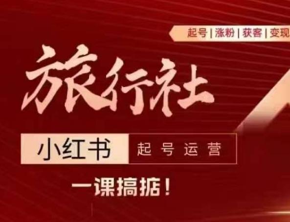 旅行社小红书起号运营，深入浅出为大家讲解旅行社在小红书如何起号、涨粉、引流、变现-小鹏项目网
