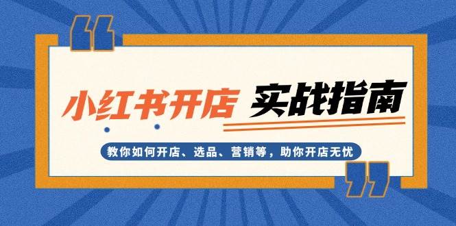 小红书开店实战指南：教你如何开店、选品、营销等，助你开店无忧-小鹏项目网