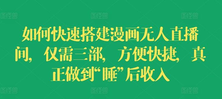 如何快速搭建漫画无人直播间，仅需三部，方便快捷，真正做到“睡”后收入【揭秘】-小鹏项目网
