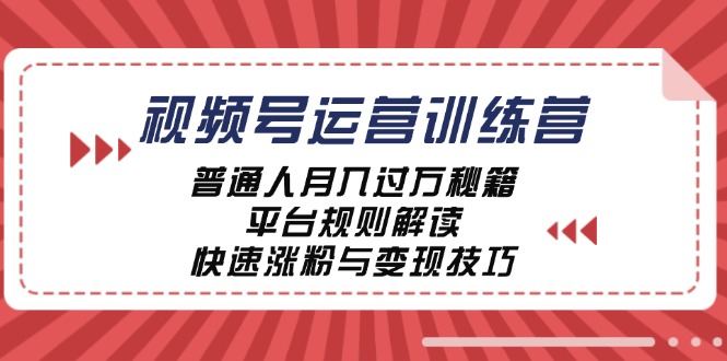 视频号运营训练营：普通人月入过万秘籍，平台规则解读，快速涨粉与变现-小鹏项目网