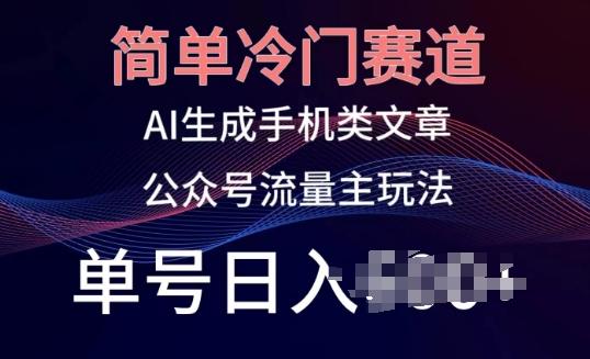 简单冷门赛道，AI生成手机类文章，公众号流量主玩法，单号日入100+【揭秘】-小鹏项目网