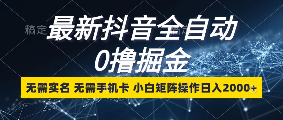 最新抖音全自动0撸掘金，无需实名，无需手机卡，小白矩阵操作日入2000+-小鹏项目网
