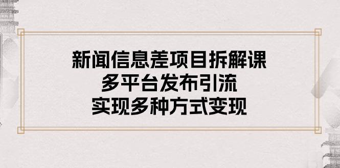 新闻信息差项目拆解课：多平台发布引流，实现多种方式变现-小鹏项目网