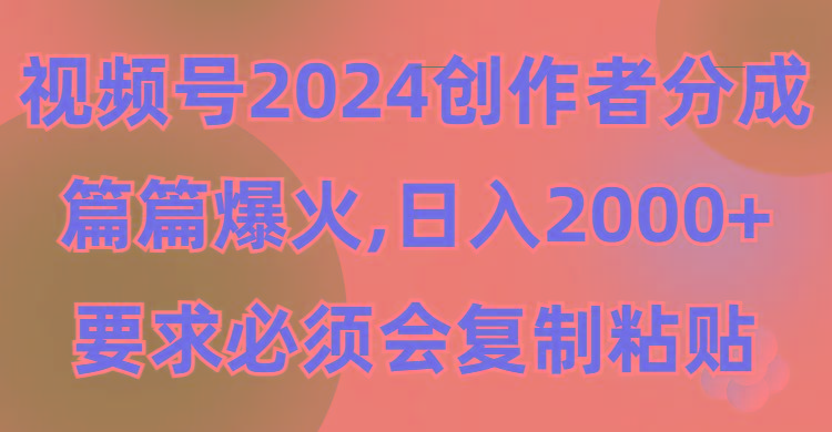 (9292期)视频号2024创作者分成，片片爆火，要求必须会复制粘贴，日入2000+-小鹏项目网