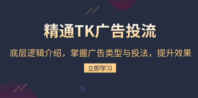 精通TK广告投流：底层逻辑介绍，掌握广告类型与投法，提升效果-小鹏项目网
