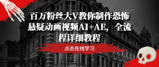 百万粉丝大V教你制作恐怖悬疑动画视频AI+AE，全流程详细教程-小鹏项目网