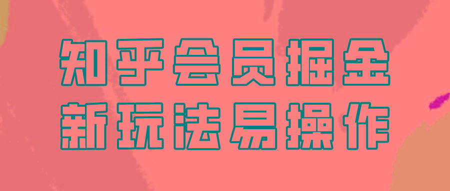 知乎会员掘金，新玩法易变现，新手也可日入300元！-小鹏项目网