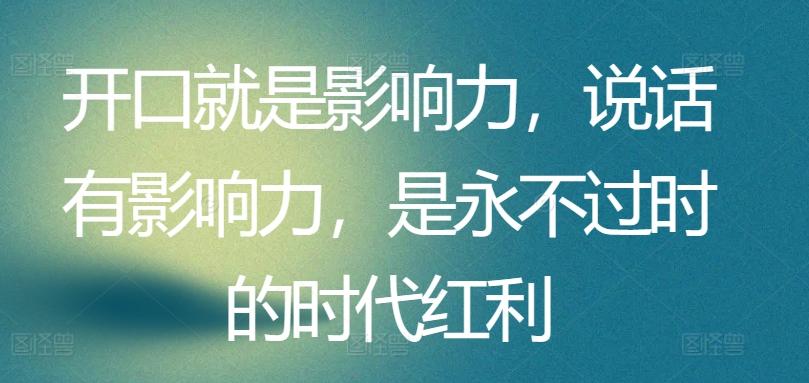 开口就是影响力，说话有影响力，是永不过时的时代红利-小鹏项目网