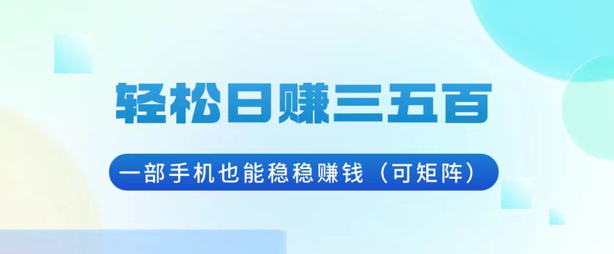 轻松日赚三五百，一部手机也能稳稳赚钱(可矩阵-小鹏项目网