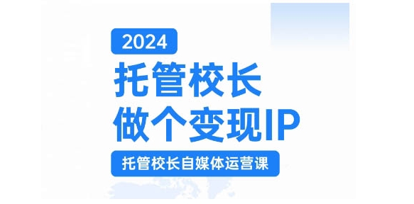 2024托管校长做个变现IP，托管校长自媒体运营课，利用短视频实现校区利润翻番-小鹏项目网